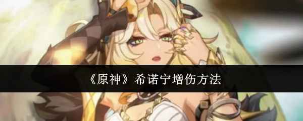 原神希诺宁怎么增伤-希诺宁增伤方法