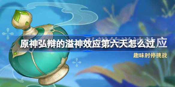 原神弘辩第六天通关攻略：刚性碰撞余波技巧分享