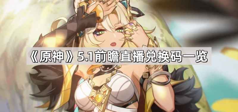原神5.1前瞻直播兑换码全攻略：限时码+通用码领取使用指南
