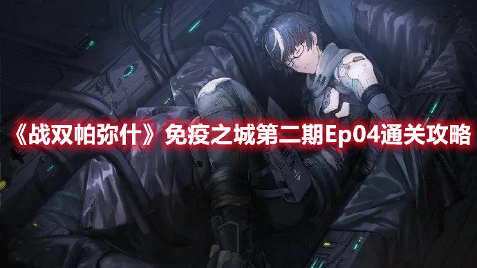 战双帕弥什免疫之城第二期Ep04通关全记录与详细步骤指南