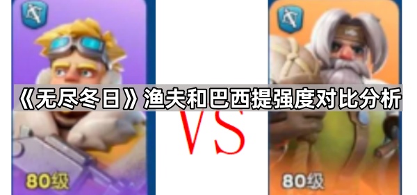 无尽冬日渔夫与巴西提强度对比：谁更适合零氪玩家？