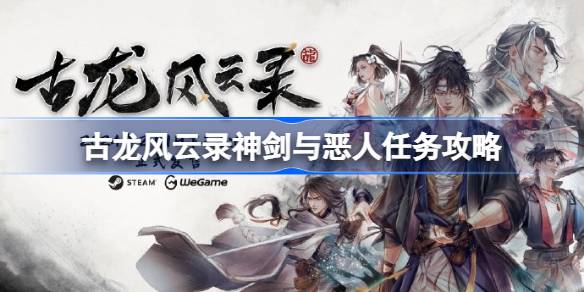 古龙风云录神剑与恶人任务全解析：从任务流程到奖励获取的详细攻略