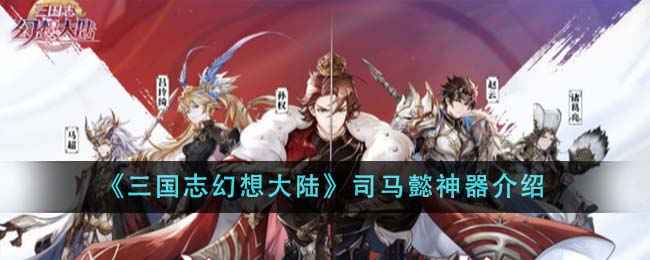 司马懿神器在《三国志幻想大陆》中的强大之处解析