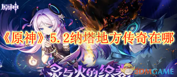 原神5.2纳塔地方传奇怎么找与打法全攻略