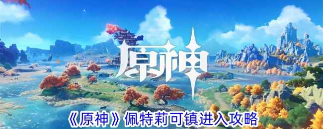原神4.6新区域攻略：佩特莉可镇进入方法详解