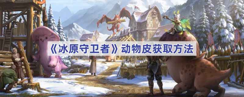 冰原守卫者动物皮获取全攻略：等级、地点与技巧