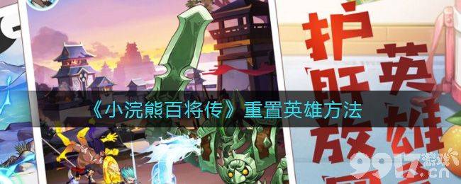 小浣熊百将传英雄重置全攻略：步骤、注意事项与培养建议