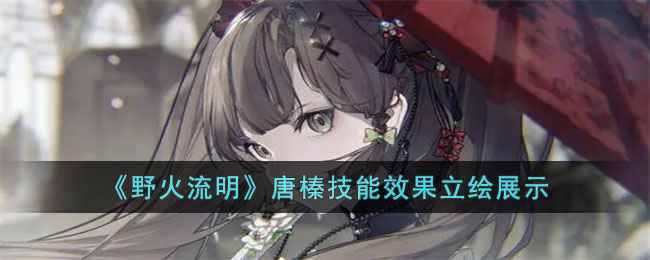 《野火流明》唐榛深度解析：掠影灵傀的独特魅力与实战价值