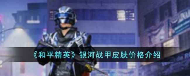 和平精英银河战甲皮肤价格曝光：1800-2300元，值不值得入手？