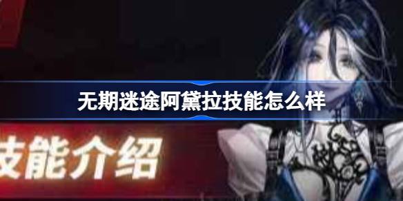 无期迷途阿黛拉技能深度解析：机制与玩法全攻略