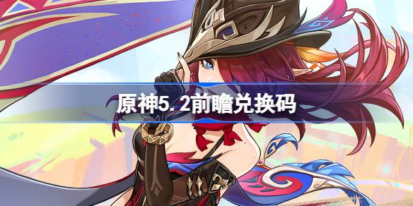 原神5.2前瞻直播码全攻略：兑换码领取及使用指南