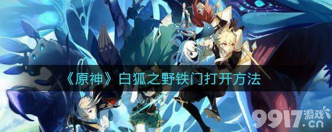 原神白狐之野铁门怎么进：详细进入方法与步骤解析
