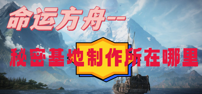 揭秘命运方舟秘密基地制作所的位置与进入方法