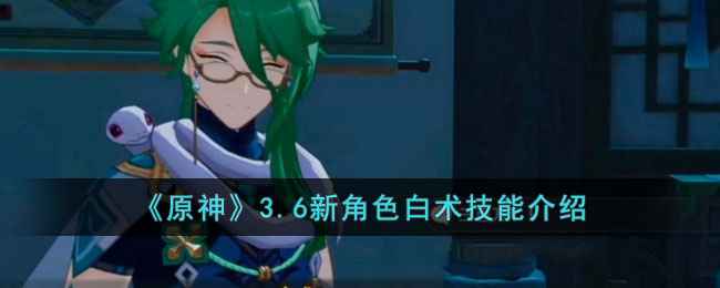 原神3.6新角色白术技能深度解析与抽取策略