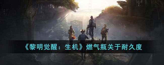 《黎明觉醒：生机》燃气瓶耐久度全解析