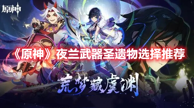 原神夜兰武器圣遗物怎么选？