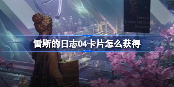 星空雷斯的日志04卡片获取指南：克雷斯星星系深锁炼狱探索攻略