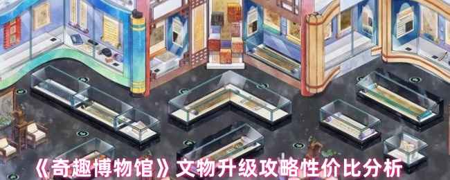 奇趣博物馆文物升哪个好-文物升级攻略性价比分析