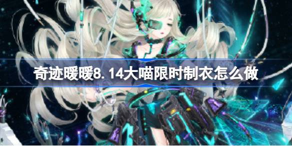 奇迹暖暖8.14大喵限时制衣怎么做-奇迹暖暖筑梦幻域制作攻略