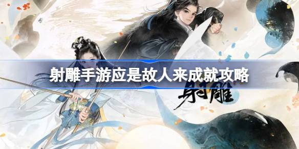 射雕手游应是故人来成就攻略：一步步解锁年华成就