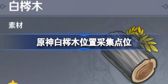 原神白梣木采集全攻略：位置、用途与采集技巧