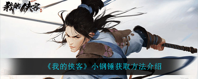 我的侠客小钢锤获取方法详解