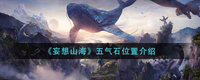 妄想山海五气石怎么找？位置全解析