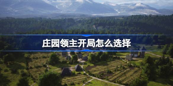 庄园领主开局全攻略：选址、资源与实用技巧