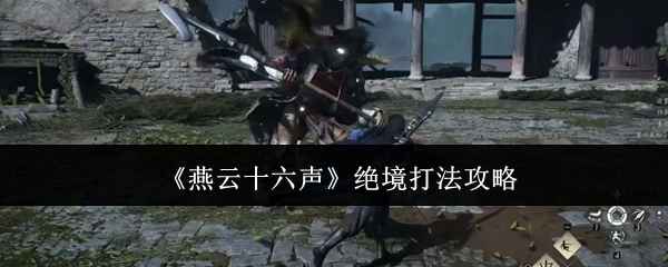 《燕云十六声》绝境难度通关指南：武器选择与技能躲避技巧