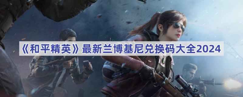 和平精英兰博基尼兑换码2024全攻略