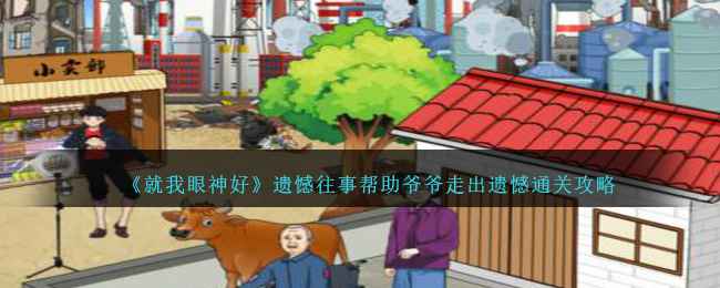 就我眼神好遗憾往事通关全解：帮助爷爷走出遗憾的详细攻略
