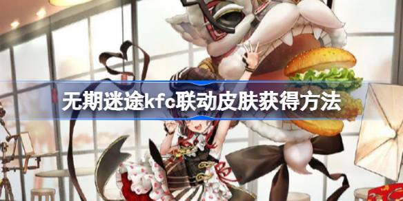 无期迷途肯德基联动皮肤获取全攻略：限时活动详解