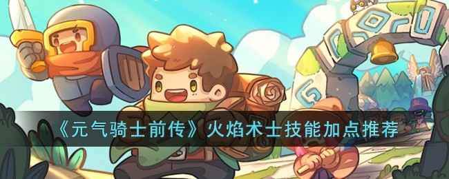 元气骑士前传火焰术士加点思路：核心技能与个性化选择