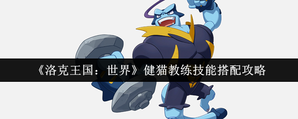 《洛克王国：世界》健猫教练技能搭配攻略：力量增效+爆冲+压扁+一拳组合详解