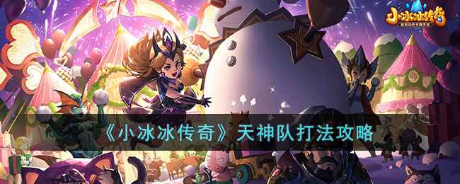 小冰冰传奇天神队打法攻略：英雄搭配与实战技巧
