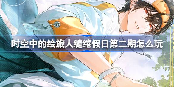 时空中的绘旅人缱绻假日第二期玩法全解析：艾因SR+[煦色韶光]获取指南