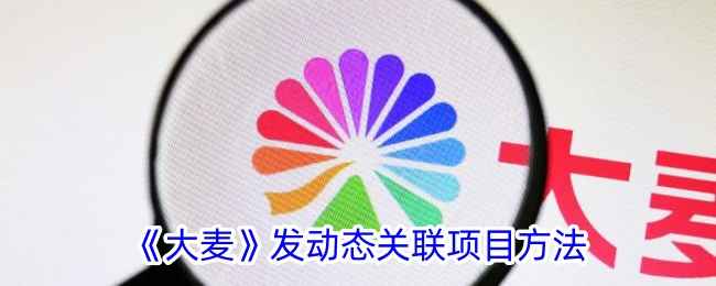 大麦动态关联项目全攻略：轻松发布并关联项目，提升社区影响力
