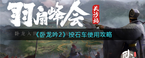 卧龙吟2投石车使用攻略：炸毁城墙城门，攻城利器详解