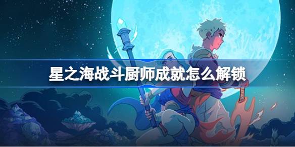 星之海战斗厨师成就解锁全攻略