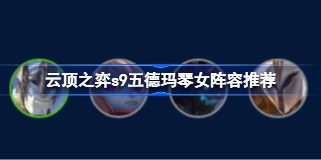 云顶之弈S9五德玛琴女阵容玩法详解