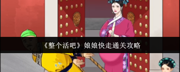 整个活吧娘娘快走通关秘籍：选对角色，按顺序推进，最后绑绳子