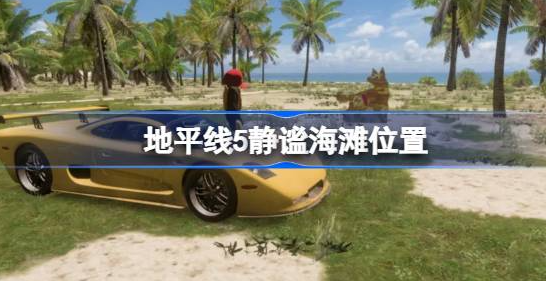 地平线5静谧海滩的位置与任务攻略