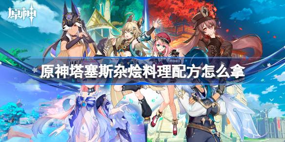 原神塔塞斯杂烩料理配方获取全攻略