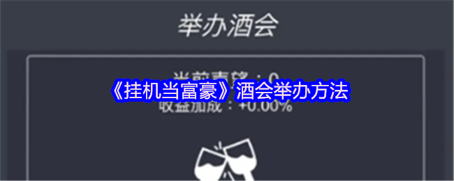 挂机当富豪怎么举办酒会提高知名度-酒会举办方法