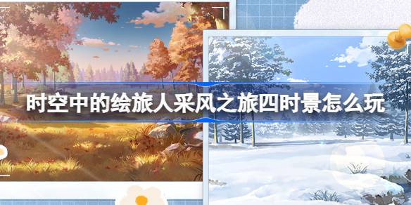时空中的绘旅人采风之旅四时景玩法全解析