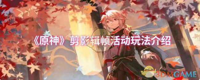 原神剪影辑帧活动详解：玩法、条件与奖励全面解析