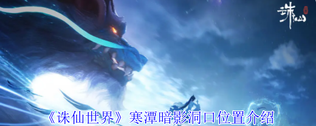 《诛仙世界》寒潭暗影洞口位置详解