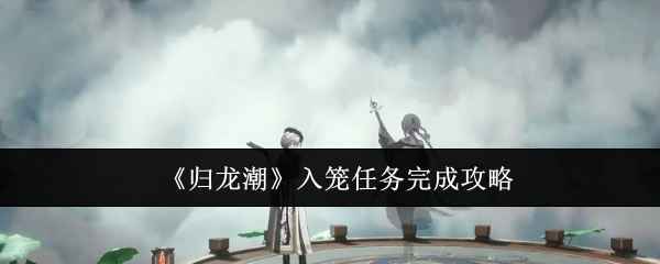 归龙潮入笼任务攻略分享
