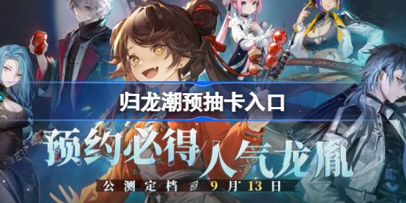 归龙潮预抽卡活动全解析：入口、时间、规则及奖励详解