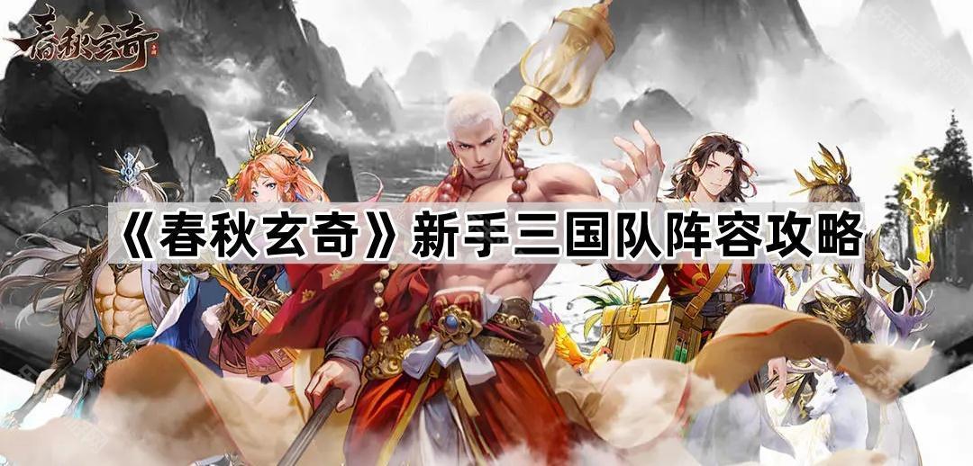 春秋玄奇新手三国队阵容攻略：核心武将搭配与实战技巧